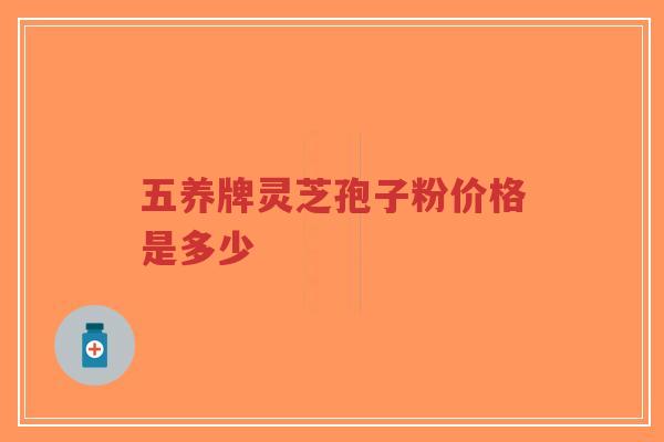 五养牌灵芝孢子粉价格是多少