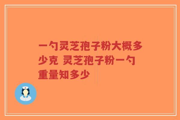 一勺灵芝孢子粉大概多少克 灵芝孢子粉一勺重量知多少