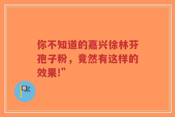 你不知道的嘉兴徐林芬孢子粉，竟然有这样的效果!”