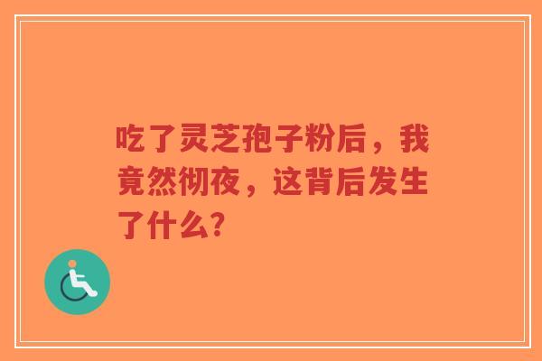 吃了灵芝孢子粉后，我竟然彻夜，这背后发生了什么？