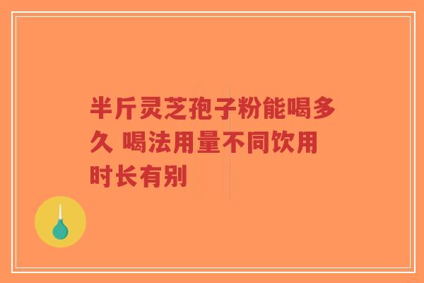 半斤灵芝孢子粉能喝多久 喝法用量不同饮用时长有别