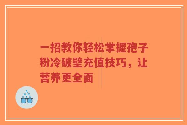 一招教你轻松掌握孢子粉冷破壁充值技巧,让营养更全面 一招教你轻松掌握孢子粉冷破壁充值技巧,让营养更全面