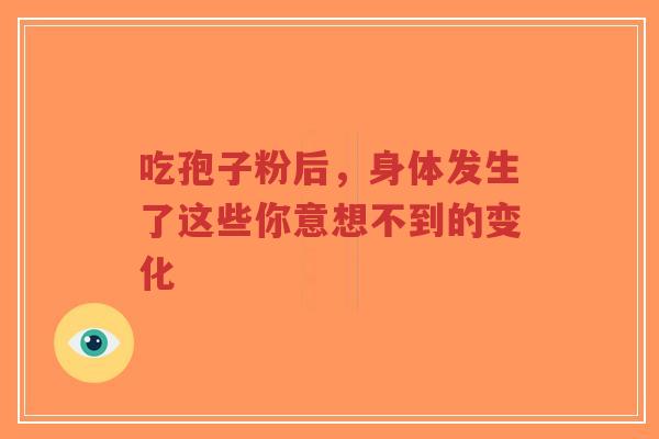 吃孢子粉后，身体发生了这些你意想不到的变化