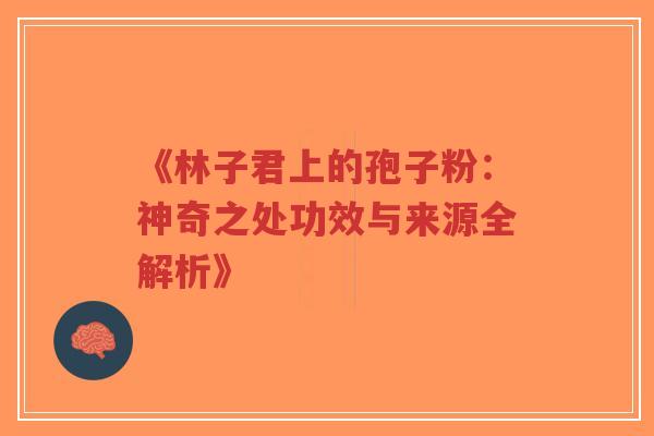 《林子君上的孢子粉：神奇之处功效与来源全解析》