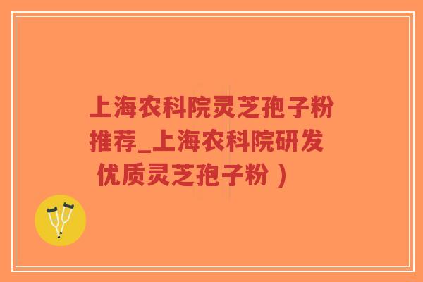 上海农科院灵芝孢子粉推荐_上海农科院研发 优质灵芝孢子粉 )