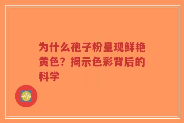 为什么孢子粉呈现鲜艳黄色？揭示色彩背后的科学