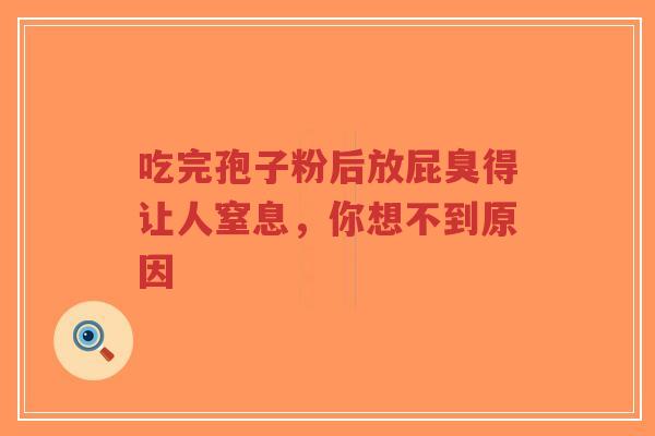 吃完孢子粉后放屁臭得让人窒息，你想不到原因