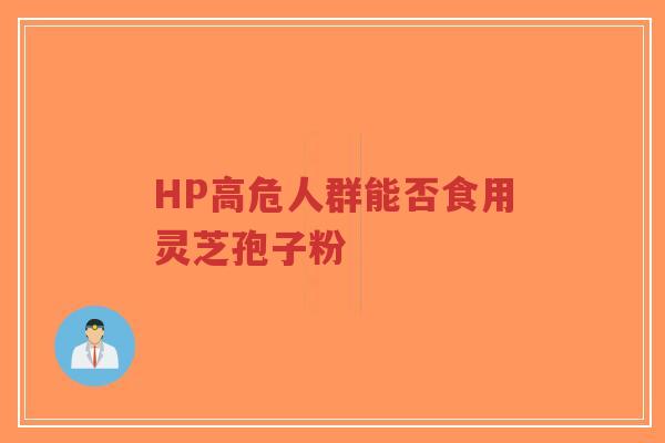 HP高危人群能否食用灵芝孢子粉