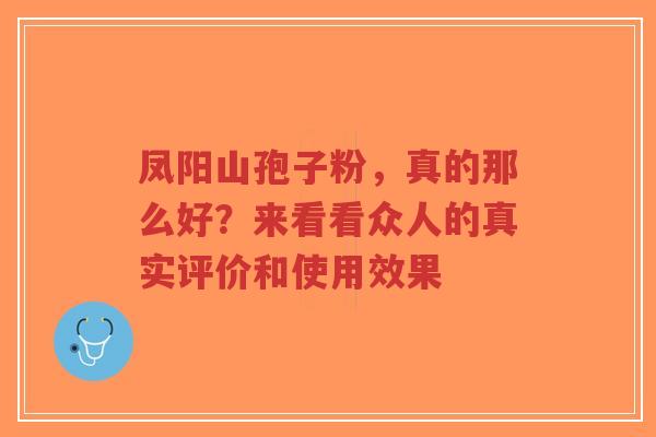 凤阳山孢子粉，真的那么好？来看看众人的真实评价和使用效果