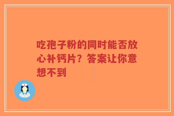 吃孢子粉的同时能否放心补钙片？答案让你意想不到