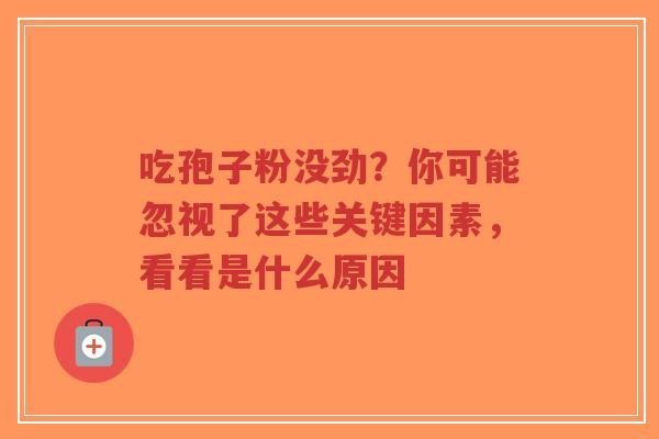 吃孢子粉没劲?你可能忽视了这些关键因素,看看是什么原因 吃孢子粉没劲?你可能忽视了这些关键因素,看看是什么原因