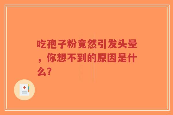 吃孢子粉竟然引发头晕,你想不到的原因是什么? 吃孢子粉竟然引发头晕,你想不到的原因是什么?
