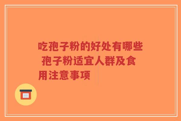 吃孢子粉的好处有哪些 孢子粉适宜人群及食用注意事项