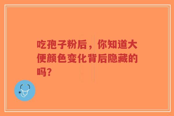 吃孢子粉后，你知道大便颜色变化背后隐藏的吗？