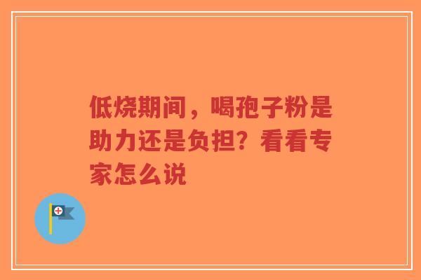低烧期间，喝孢子粉是助力还是负担？看看专家怎么说