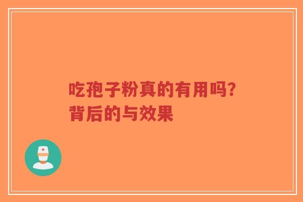吃孢子粉真的有用吗？背后的与效果