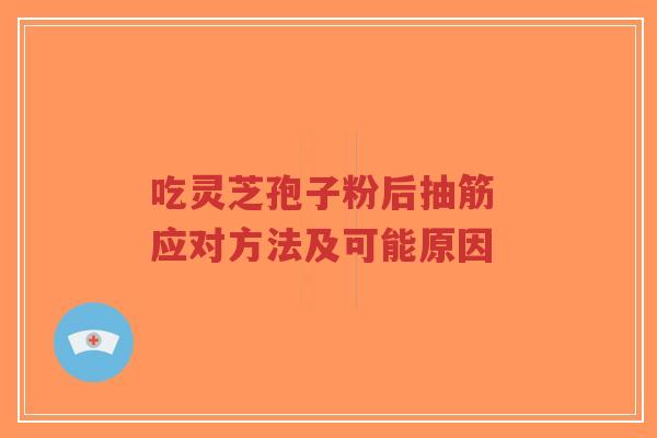 吃灵芝孢子粉后抽筋 应对方法及可能原因