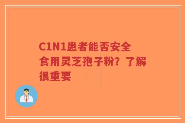 C1N1患者能否安全食用灵芝孢子粉?了解很重要 C1N1患者能否安全食用灵芝孢子粉?了解很重要