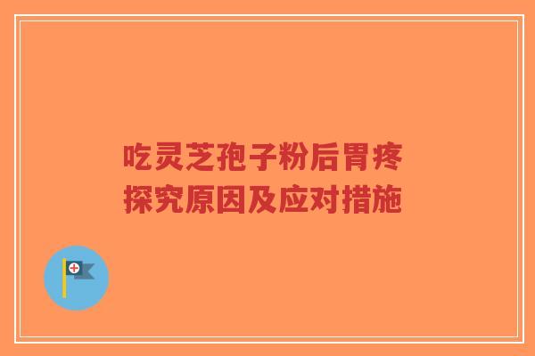 吃灵芝孢子粉后胃疼 探究原因及应对措施