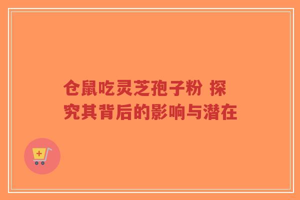 仓鼠吃灵芝孢子粉 探究其背后的影响与潜在