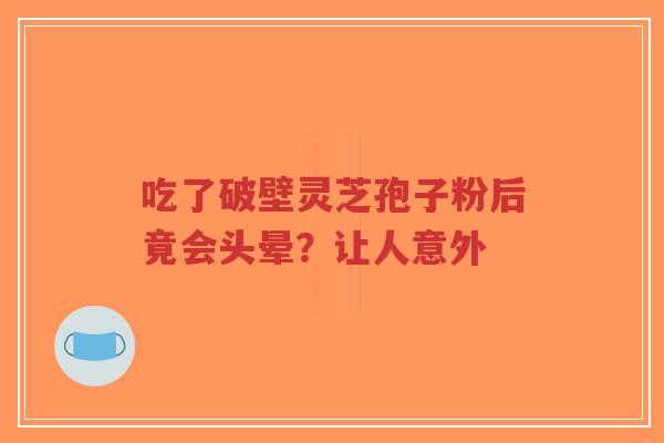 吃了破壁灵芝孢子粉后竟会头晕？让人意外