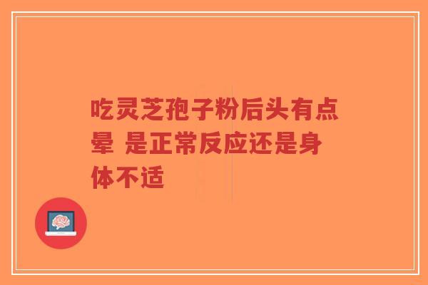 吃灵芝孢子粉后头有点晕 是正常反应还是身体不适