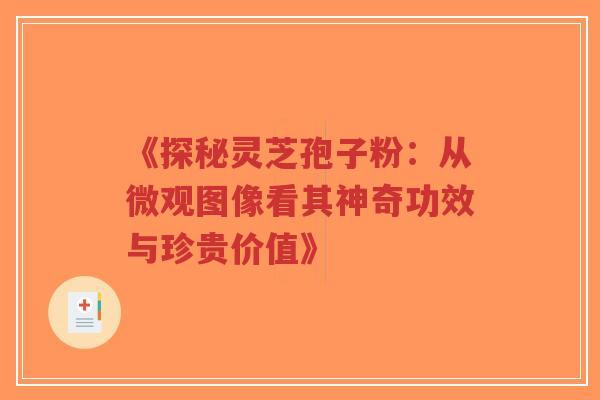 《探秘灵芝孢子粉:从微观图像看其神奇功效与珍贵价值》 《探秘灵芝孢子粉:从微观图像看其神奇功效与珍贵价值》