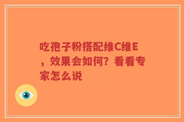 吃孢子粉搭配维C维E，效果会如何？看看专家怎么说
