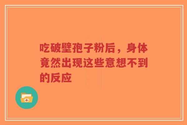 吃破壁孢子粉后，身体竟然出现这些意想不到的反应