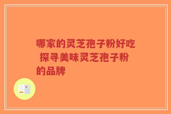 哪家的灵芝孢子粉好吃 探寻美味灵芝孢子粉的品牌
