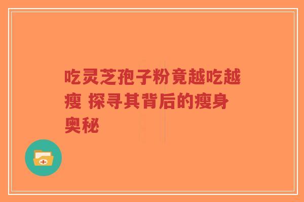 吃灵芝孢子粉竟越吃越瘦 探寻其背后的瘦身奥秘