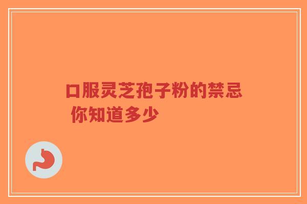 口服灵芝孢子粉的禁忌 你知道多少