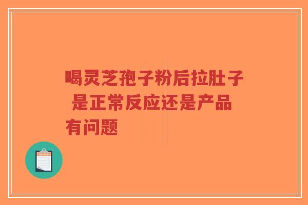 喝灵芝孢子粉后拉肚子 是正常反应还是产品有问题