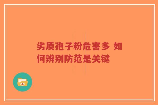 劣质孢子粉危害多 如何辨别防范是关键 劣质孢子粉危害多 如何辨别防范是关键