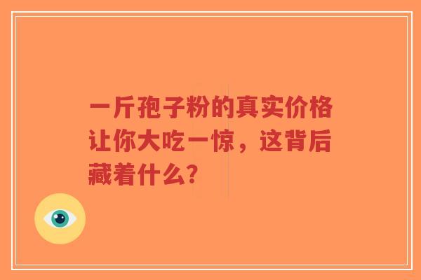 一斤孢子粉的真实价格让你大吃一惊，这背后藏着什么？