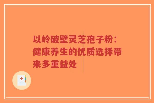 以岭破壁灵芝孢子粉：健康养生的优质选择带来多重益处