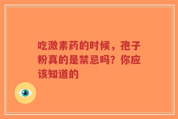 吃激素药的时候，孢子粉真的是禁忌吗？你应该知道的