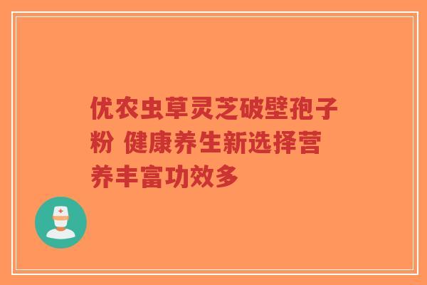 优农虫草灵芝破壁孢子粉 健康养生新选择营养丰富功效多
