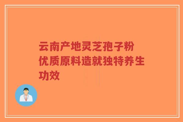 云南产地灵芝孢子粉 优质原料造就独特养生功效