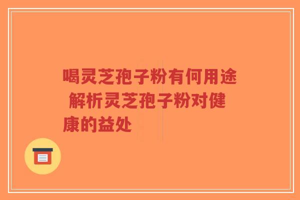 喝灵芝孢子粉有何用途 解析灵芝孢子粉对健康的益处