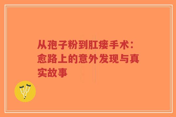 从孢子粉到肛瘘手术：愈路上的意外发现与真实故事