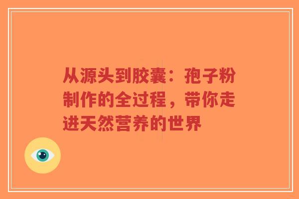 从源头到胶囊：孢子粉制作的全过程，带你走进天然营养的世界