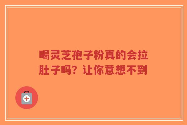喝灵芝孢子粉真的会拉肚子吗？让你意想不到
