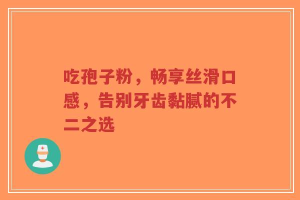 吃孢子粉,畅享丝滑口感,告别牙齿黏腻的不二之选 吃孢子粉,畅享丝滑口感,告别牙齿黏腻的不二之选