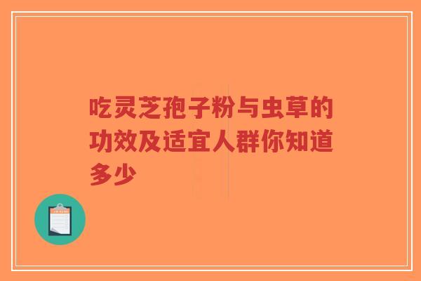 吃灵芝孢子粉与虫草的功效及适宜人群你知道多少