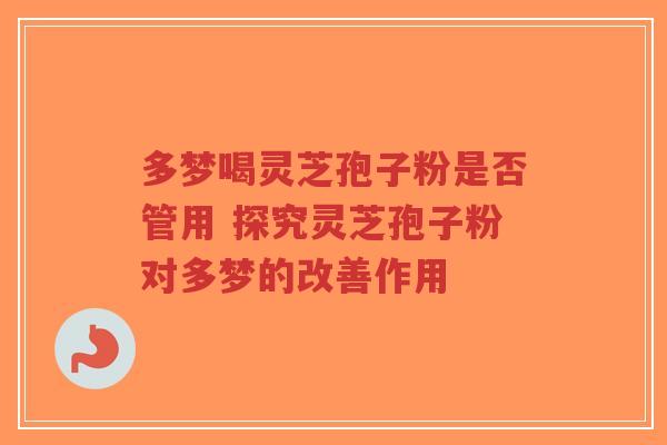 多梦喝灵芝孢子粉是否管用 探究灵芝孢子粉对多梦的改善作用