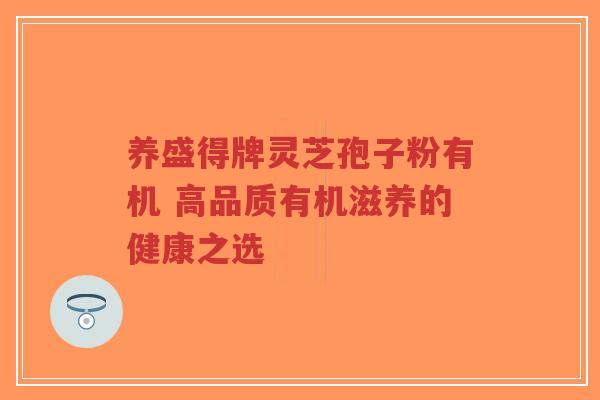 养盛得牌灵芝孢子粉有机 高品质有机滋养的健康之选