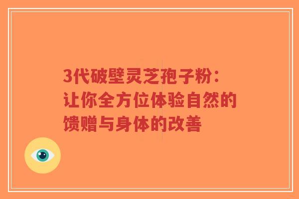 3代破壁灵芝孢子粉：让你全方位体验自然的馈赠与身体的改善