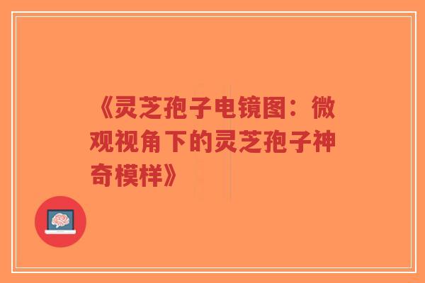 《灵芝孢子电镜图:微观视角下的灵芝孢子神奇模样》 《灵芝孢子电镜图:微观视角下的灵芝孢子神奇模样》