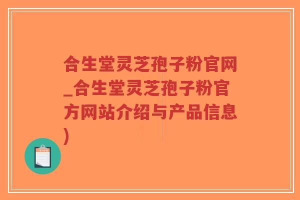 合生堂灵芝孢子粉官网_合生堂灵芝孢子粉官方网站介绍与产品信息)